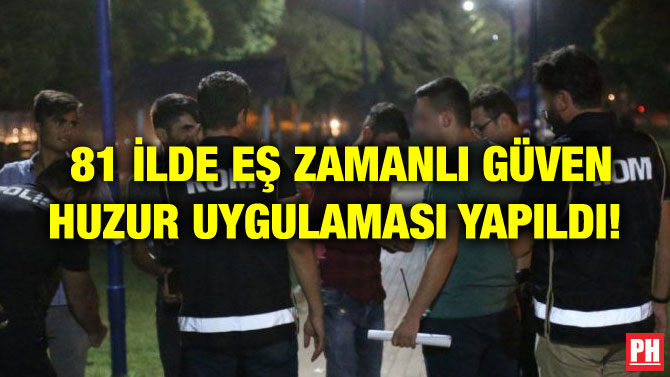 81 İLDE EŞ ZAMANLI GÜVEN HUZUR UYGULAMASI YAPILDI!