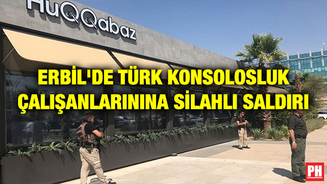 ERBİL’DE TÜRK KONSOLOSLUK ÇALIŞANLARININA SİLAHLI SALDIRI