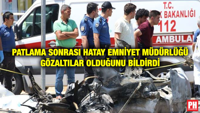PATLAMA SONRASI HATAY EMNİYET MÜDÜRLÜĞÜ GÖZALTILAR OLDUĞUNU BİLDİRDİ