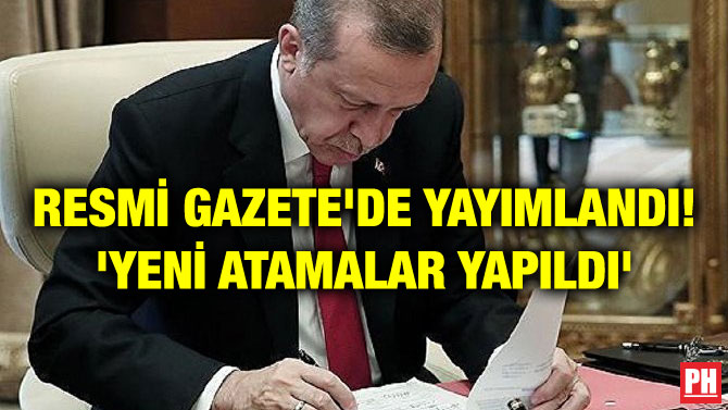 RESMİ GAZETE’DE YAYIMLANDI! ‘YENİ ATAMALAR YAPILDI’