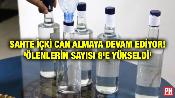 SAHTE İÇKİ CAN ALMAYA DEVAM EDİYOR! ‘ÖLENLERİN SAYISI 8’E YÜKSELDİ’