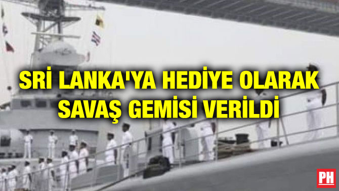 SRİ LANKA’YA HEDİYE OLARAK SAVAŞ GEMİSİ VERİLDİ