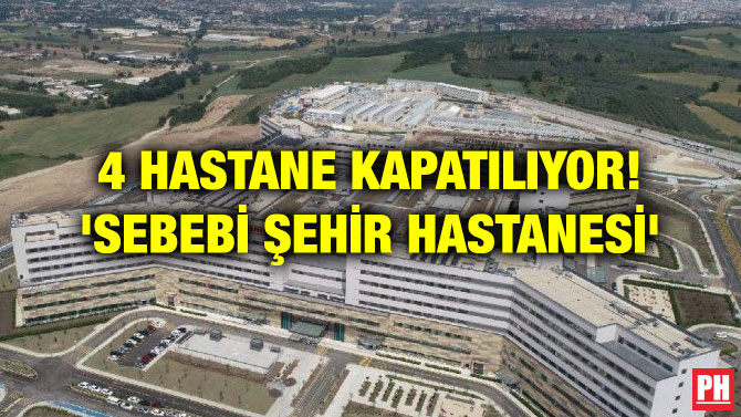 4 HASTANE KAPATILIYOR! ‘SEBEBİ ŞEHİR HASTANESİ’