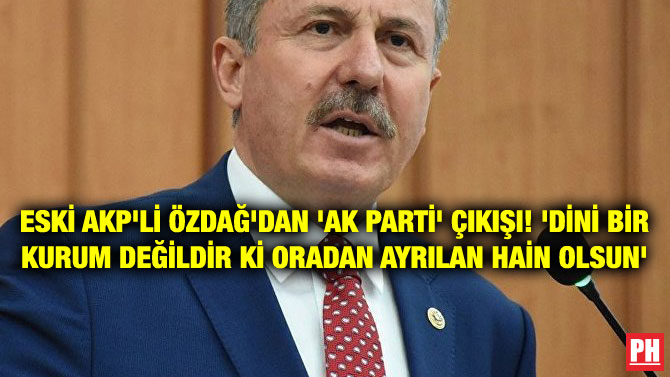 ESKİ AKP’Lİ ÖZDAĞ’DAN ‘AK PARTİ’ ÇIKIŞI! ‘DİNİ BİR KURUM DEĞİLDİR Kİ ORADAN AYRILAN HAİN OLSUN’