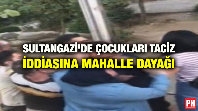 SULTANGAZİ’DE ÇOCUKLARI TACİZ İDDİASINA MAHALLE DAYAĞI