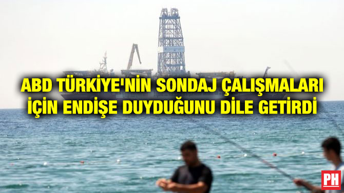 ABD TÜRKİYE’NİN SONDAJ ÇALIŞMALARI İÇİN ENDİŞE DUYDUĞUNU DİLE GETİRDİ