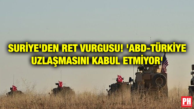 SURİYE’DEN RET VURGUSU! ‘ABD-TÜRKİYE UZLAŞMASINI KABUL ETMİYOR’