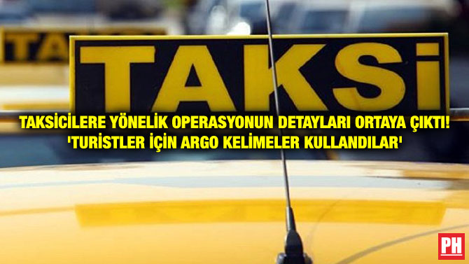 TAKSİCİLERE YÖNELİK OPERASYONUN DETAYLARI ORTAYA ÇIKTI! ‘TURİSTLER İÇİN ARGO KELİMELER KULLANDILAR’