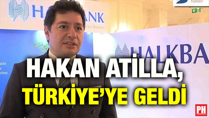 HAKAN ATİLLA, TÜRKİYE’YE GELDİ