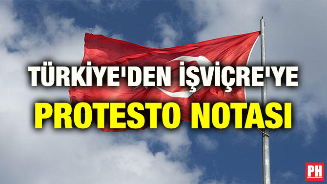 TÜRKİYE’DEN İŞVİÇRE’YE PROTESTO NOTASI