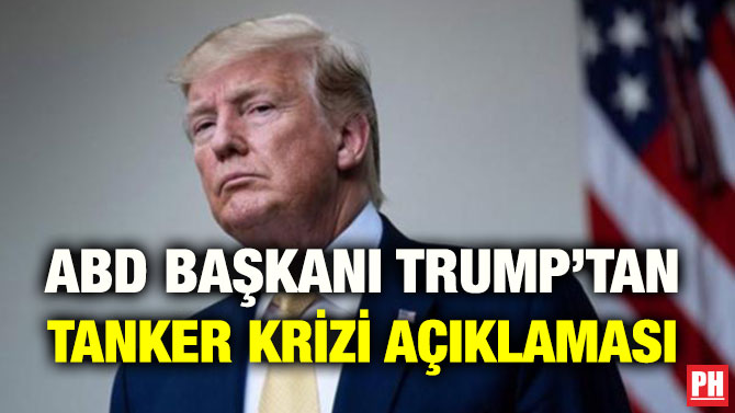 ABD BAŞKANI TRUMP’TAN TANKER KRİZİ AÇIKLAMASI