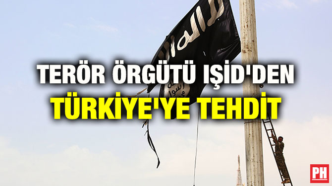 TERÖR ÖRGÜTÜ IŞİD’DEN TÜRKİYE’YE TEHDİT