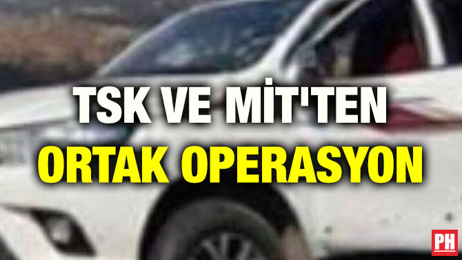 TSK VE MİT’TEN ORTAK OPERASYON