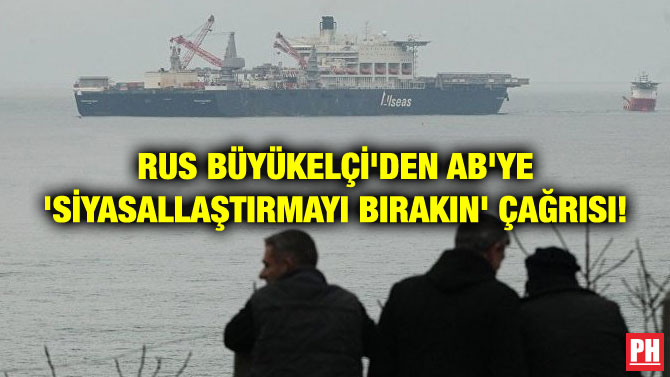 RUS BÜYÜKELÇİ’DEN AB’YE ‘SİYASALLAŞTIRMAYI BIRAKIN’ ÇAĞRISI!