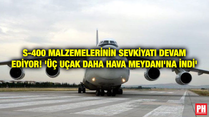 S-400 MALZEMELERİNİN SEVKİYATI DEVAM EDİYOR! ‘ÜÇ UÇAK DAHA HAVA MEYDANI’NA İNDİ’