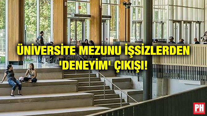 ÜNİVERSİTE MEZUNU İŞSİZLERDEN ‘DENEYİM’ ÇIKIŞI!