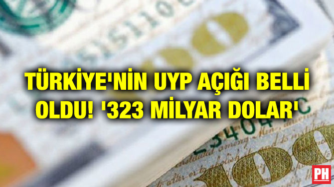 TÜRKİYE’NİN UYP AÇIĞI BELLİ OLDU! ‘323 MİLYAR DOLAR’