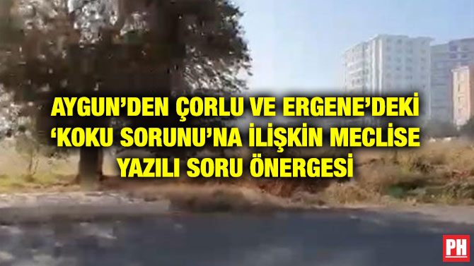AYGUN’DEN ÇORLU VE ERGENE’DEKİ ‘KOKU SORUNU’NA İLİŞKİN MECLİSE YAZILI SORU ÖNERGESİ