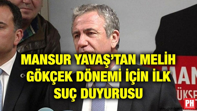 MANSUR YAVAŞ’TAN MELİH GÖKÇEK DÖNEMİ İÇİN İLK SUÇ DUYURUSU