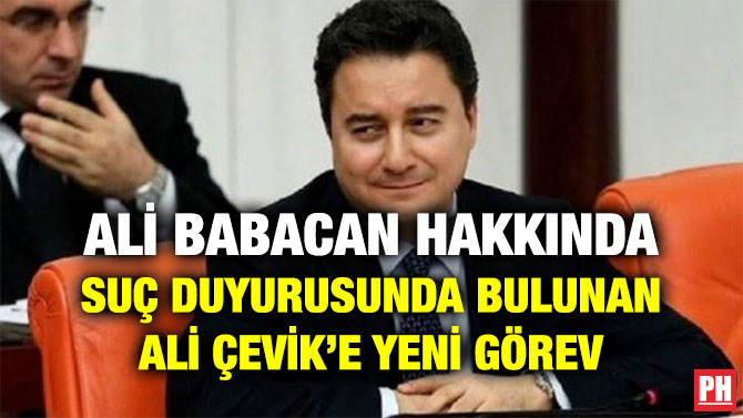 ALİ BABACAN HAKKINDA SUÇ DUYURUSUNDA BULUNAN ALİ ÇEVİK’E YENİ GÖREV