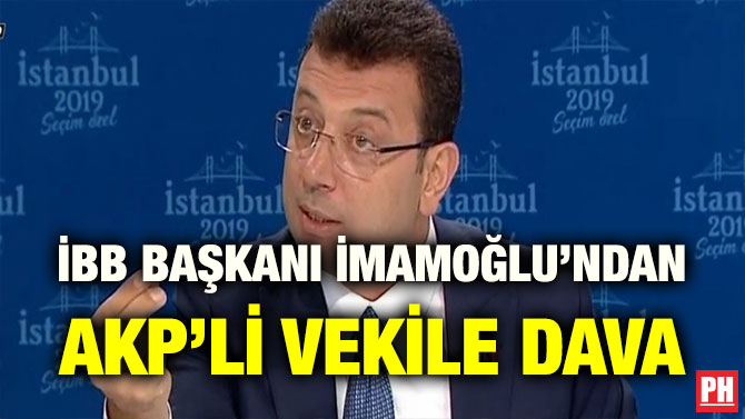 İBB BAŞKANI İMAMOĞLU’NDAN AKP’Lİ VEKİLE DAVA
