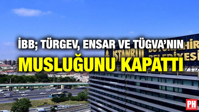 İBB; TÜRGEV, ENSAR VE TÜGVA’NIN MUSLUĞUNU KAPATTI