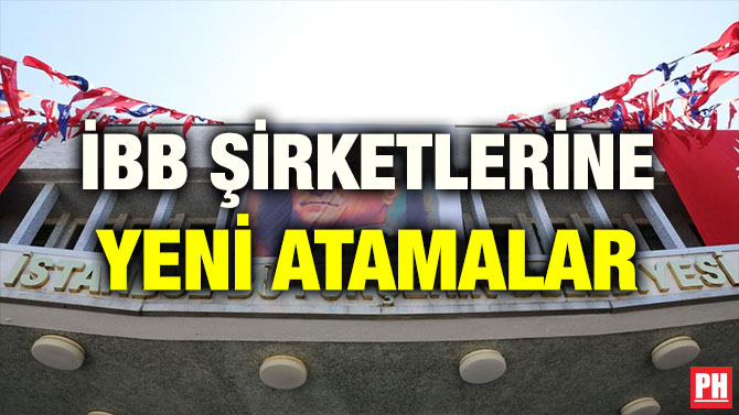 İBB ŞİRKETLERİNE YENİ ATAMALAR