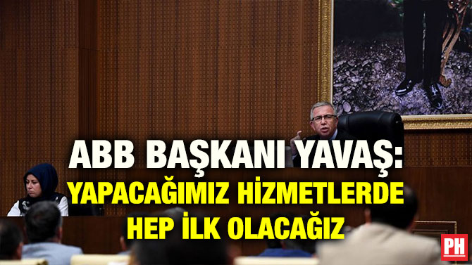 ABB BAŞKANI YAVAŞ: YAPACAĞIMIZ HİZMETLERDE HEP İLK OLACAĞIZ