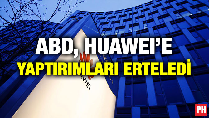 ABD, HUAWEI’E YAPTIRIMLARI ERTELEDİ