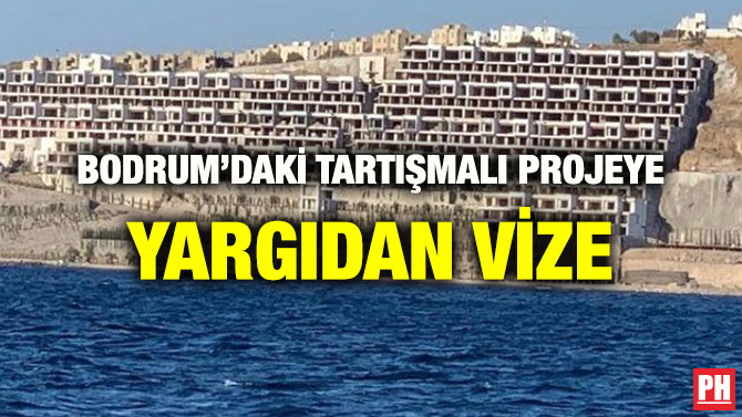 BODRUM’DAKİ TARTIŞMALI PROJEYE YARGIDAN VİZE