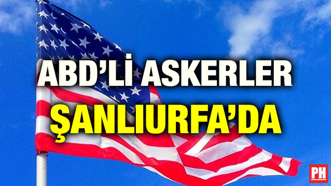 ABD’Lİ ASKERLER ŞANLIURFA’DA