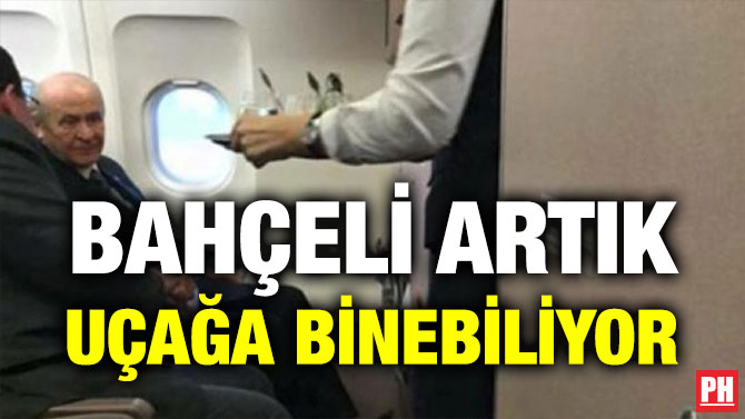 BAHÇELİ ARTIK UÇAĞA BİNEBİLİYOR