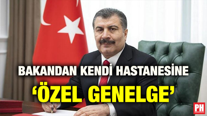 BAKANDAN KENDİ HASTANESİNE ‘ÖZEL GENELGE’