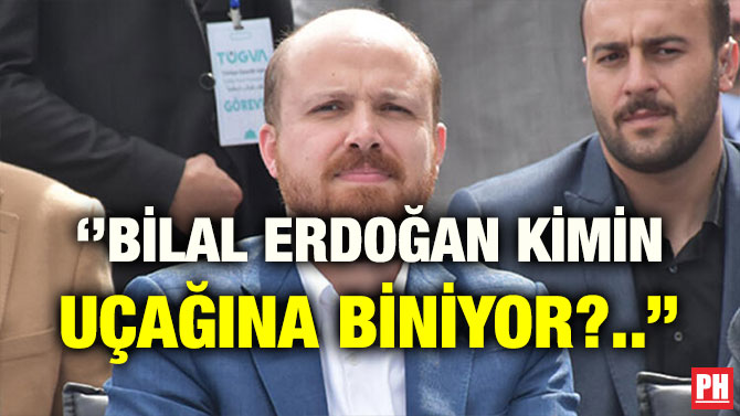 ‘’BİLAL ERDOĞAN KİMİN UÇAĞINA BİNİYOR?..’’