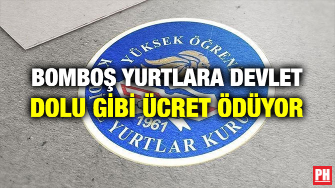 BOMBOŞ YURTLARA DEVLET DOLU GİBİ ÜCRET ÖDÜYOR