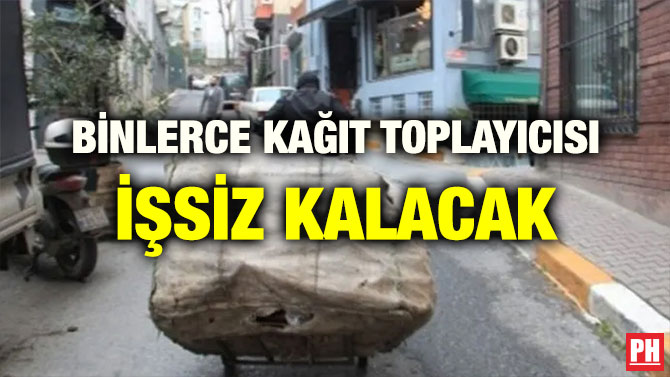 BİNLERCE KAĞIT TOPLAYICISI İŞSİZ KALACAK