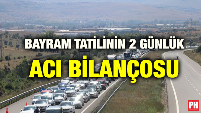 BAYRAM TATİLİNİN 2 GÜNLÜK ACI BİLANÇOSU