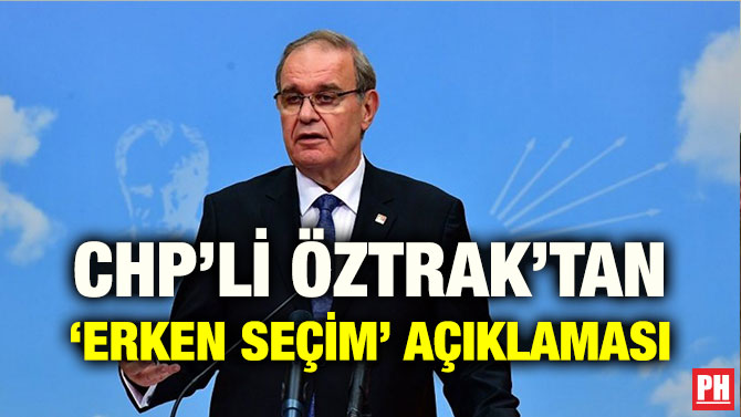 CHP’Lİ ÖZTRAK’TAN ‘ERKEN SEÇİM’ AÇIKLAMASI