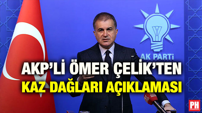 AKP’Lİ ÖMER ÇELİK’TEN KAZ DAĞLARI AÇIKLAMASI