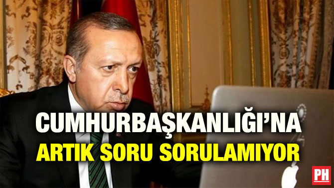 CUMHURBAŞKANLIĞI’NA ARTIK SORU SORULAMIYOR