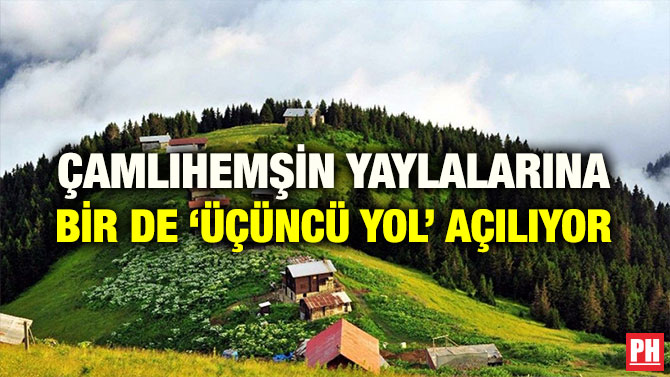 ÇAMLIHEMŞİN YAYLALARINA BİR DE ‘ÜÇÜNCÜ YOL’ AÇILIYOR