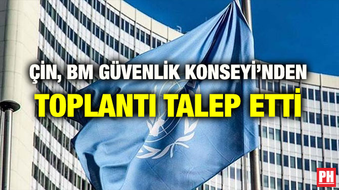 ÇİN, BM GÜVENLİK KONSEYİ’NDEN TOPLANTI TALEP ETTİ