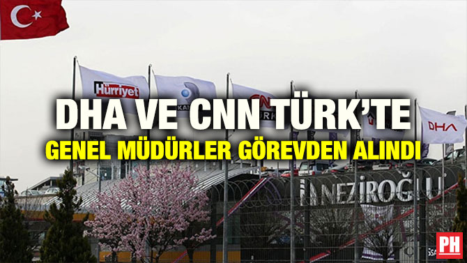 DHA VE CNN TÜRK’TE GENEL MÜDÜRLER GÖREVDEN ALINDI