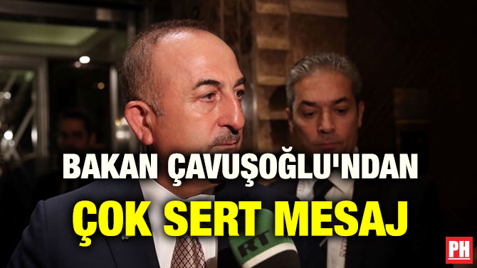 BAKAN ÇAVUŞOĞLU’NDAN ÇOK SERT MESAJ