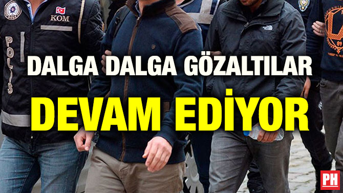 DALGA DALGA GÖZALTILAR DEVAM EDİYOR