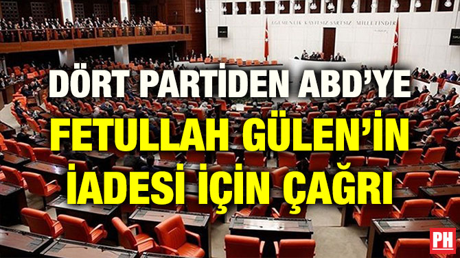 DÖRT PARTİDEN ABD’YE FETULLAH GÜLEN’İN İADESİ İÇİN ÇAĞRI