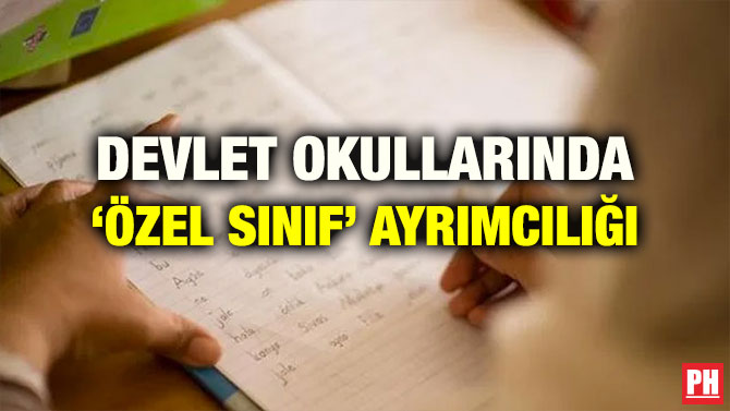 DEVLET OKULLARINDA ‘ÖZEL SINIF’ AYRIMCILIĞI