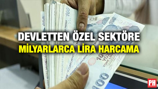 DEVLETTEN ÖZEL SEKTÖRE MİLYARLARCA LİRA HARCAMA