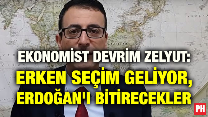 EKONOMİST DEVRİM ZELYUT: ERKEN SEÇİM GELİYOR, ERDOĞAN’I BİTİRECEKLER