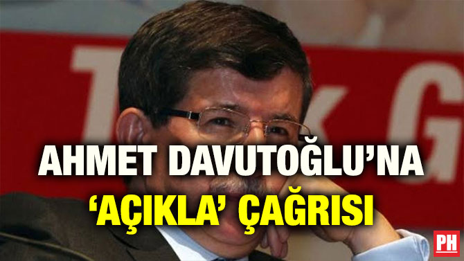 AHMET DAVUTOĞLU’NA ‘AÇIKLA’ ÇAĞRISI